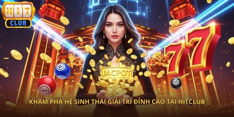 Trải Nghiệm Kho Game Đổi Thưởng Phong Phú Tại HitClub